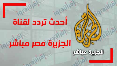 الجزيرة مكنتش عارفة اتابع الاخبار من غيرها , تردد قناة الجزيرة مباشر مصر الان