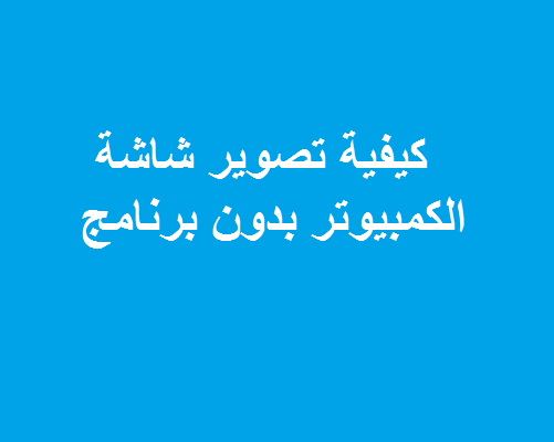 تصوير شاشة الكمبيوتر بدون برنامج - اتعلموا ازاى تصوروا شاشة الكمبيوتر والانترنت كيفية تصوير شاشة الكمبيوتر بدون برنامج